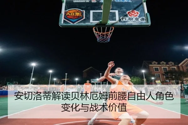 安切洛蒂解读贝林厄姆前腰自由人角色变化与战术价值