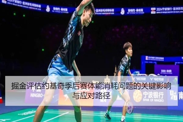 掘金评估约基奇季后赛体能消耗问题的关键影响与应对路径