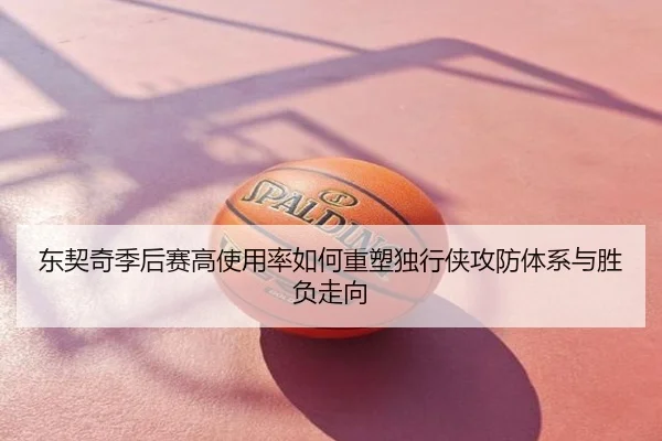 东契奇季后赛高使用率如何重塑独行侠攻防体系与胜负走向
