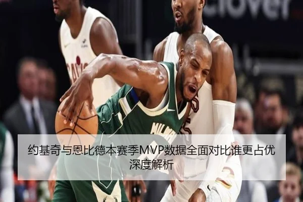 约基奇与恩比德本赛季MVP数据全面对比谁更占优深度解析