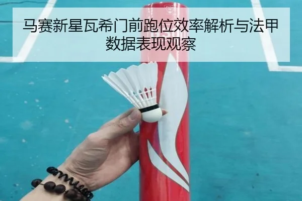 马赛新星瓦希门前跑位效率解析与法甲数据表现观察