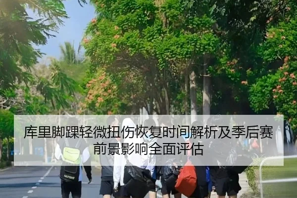 库里脚踝轻微扭伤恢复时间解析及季后赛前景影响全面评估