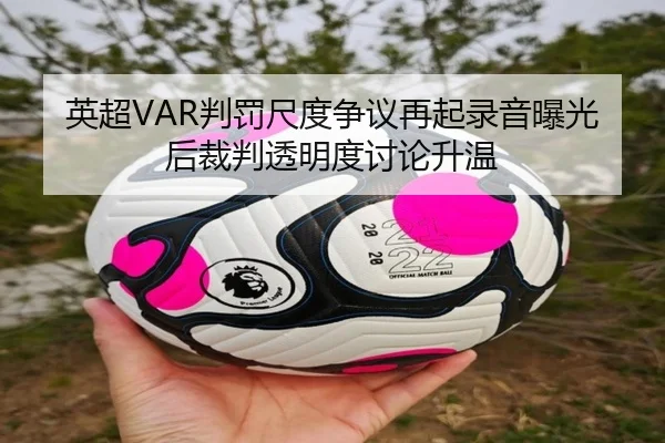 英超VAR判罚尺度争议再起录音曝光后裁判透明度讨论升温