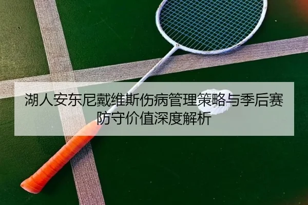 湖人安东尼戴维斯伤病管理策略与季后赛防守价值深度解析