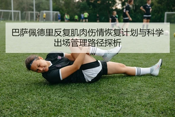 巴萨佩德里反复肌肉伤情恢复计划与科学出场管理路径探析