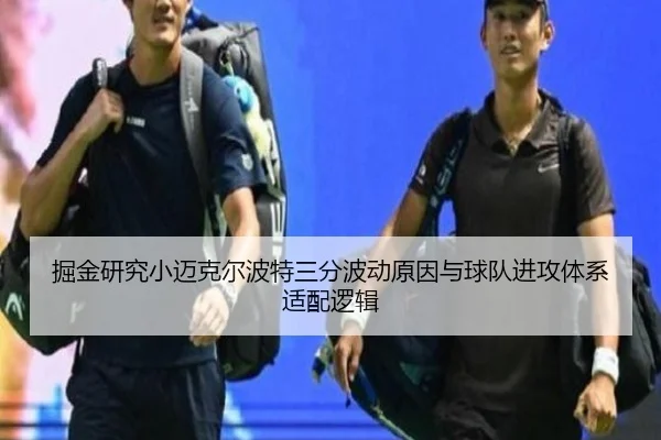 掘金研究小迈克尔波特三分波动原因与球队进攻体系适配逻辑