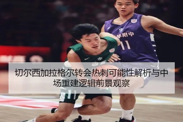 切尔西加拉格尔转会热刺可能性解析与中场重建逻辑前景观察