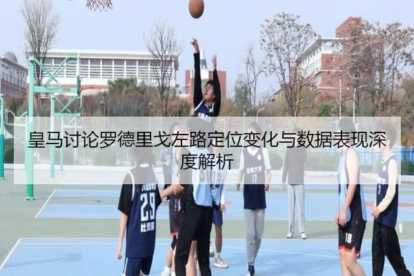 皇马讨论罗德里戈左路定位变化与数据表现深度解析