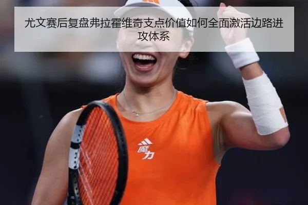 尤文赛后复盘弗拉霍维奇支点价值如何全面激活边路进攻体系